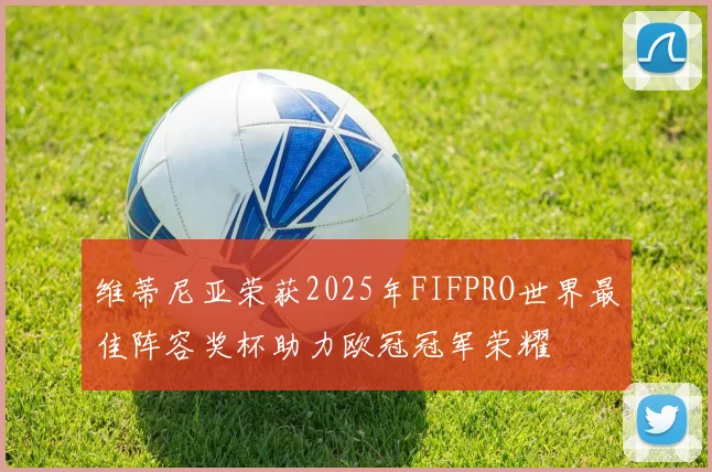 维蒂尼亚荣获2025年FIFPRO世界最佳阵容奖杯助力欧冠冠军荣耀
