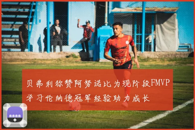 贝弗利称赞阿努诺比为现阶段FMVP学习伦纳德冠军经验助力成长