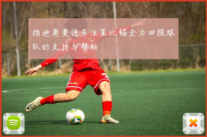 扬迪奥曼德专注莱比锡全力回报球队的支持与帮助