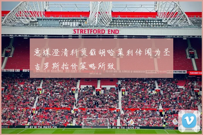 意媒澄清科莫截胡哈莱利传闻为圣吉罗斯抬价策略所致